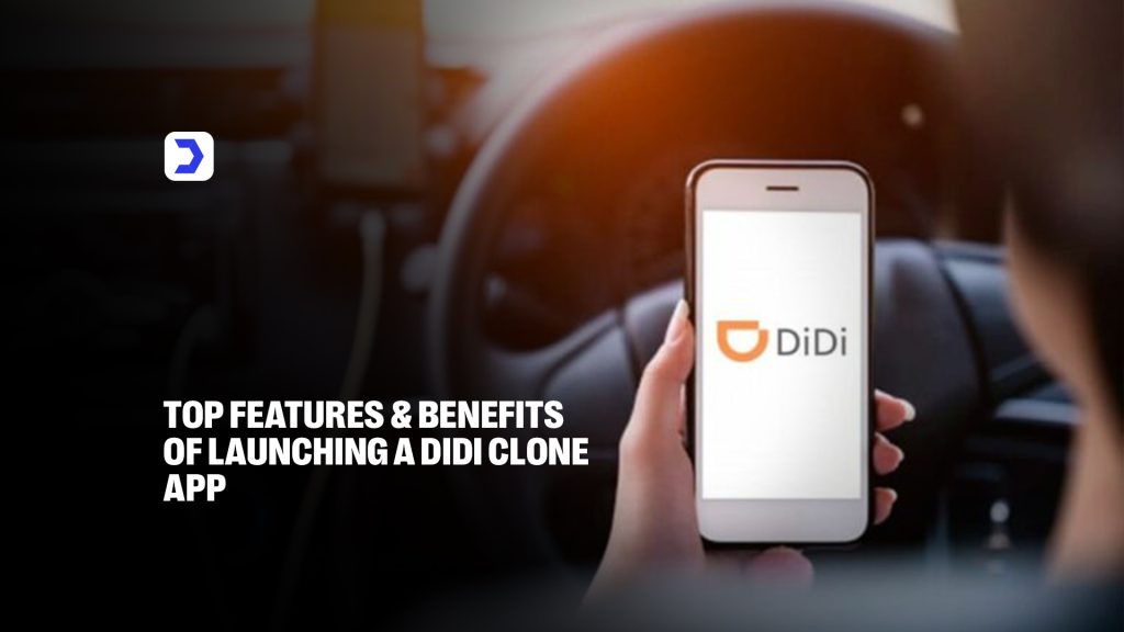 Top Features and Benefits of Launching a Didi Clone App