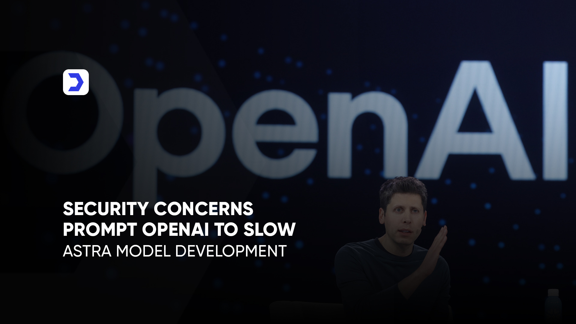 Security Concerns Prompt OpenAI to Slow Astra Model Development